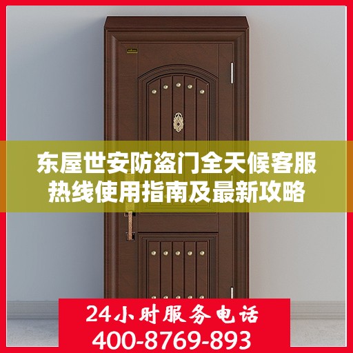 东屋世安防盗门全天候客服热线使用指南及最新攻略