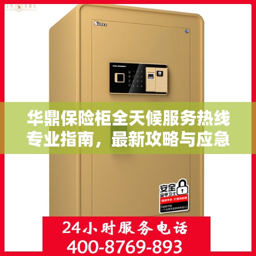 华鼎保险柜全天候服务热线专业指南，最新攻略与应急支持