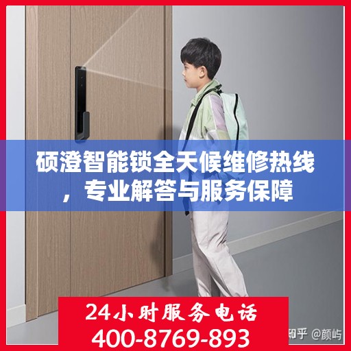 硕澄智能锁全天候维修热线，专业解答与服务保障