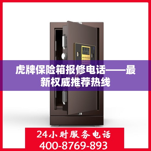 虎牌保险箱报修电话——最新权威推荐热线
