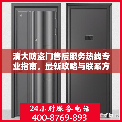 清大防盗门售后服务热线专业指南，最新攻略与联系方式
