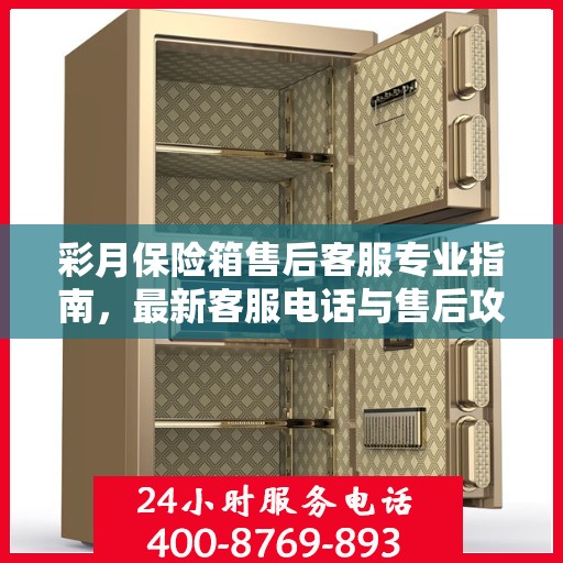 彩月保险箱售后客服专业指南，最新客服电话与售后攻略