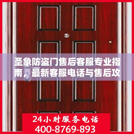 圣象防盗门售后客服专业指南，最新客服电话与售后攻略