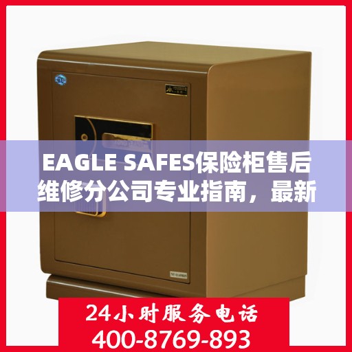 EAGLE SAFES保险柜售后维修分公司专业指南，最新售后维修攻略