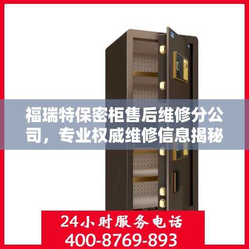 福瑞特保密柜售后维修分公司，专业权威维修信息揭秘