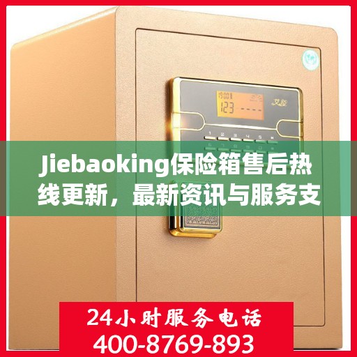 Jiebaoking保险箱售后热线更新，最新资讯与服务支持