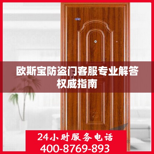 欧斯宝防盗门客服专业解答权威指南