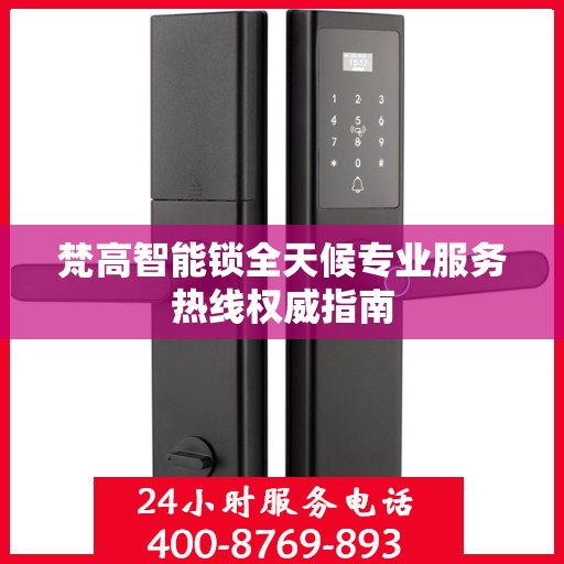 梵高智能锁全天候专业服务热线权威指南