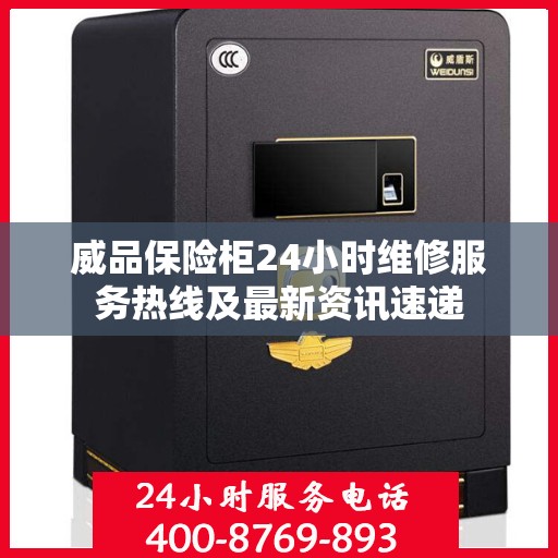 威品保险柜24小时维修服务热线及最新资讯速递