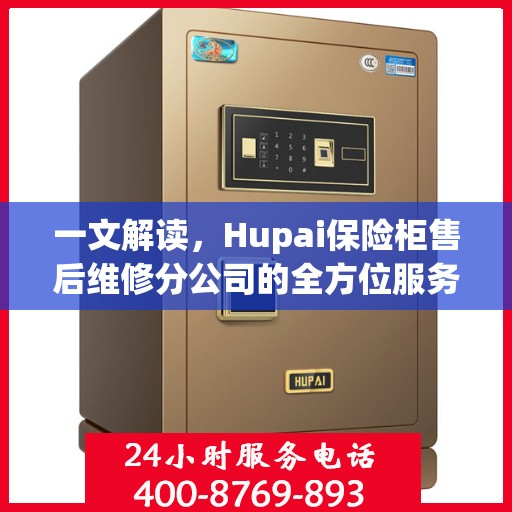 一文解读，Hupai保险柜售后维修分公司的全方位服务解析