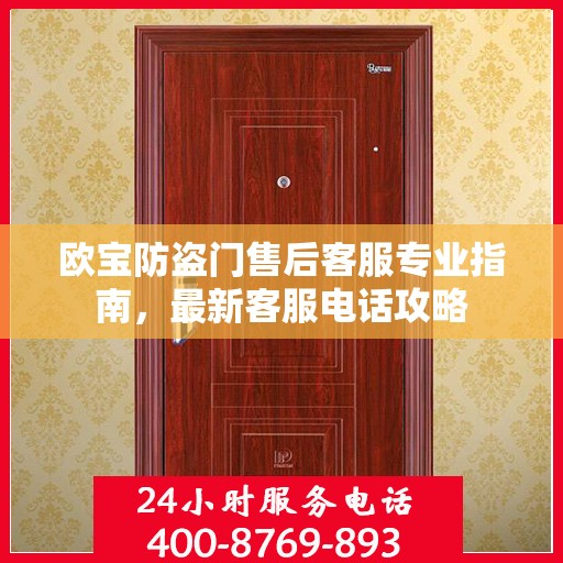 欧宝防盗门售后客服专业指南，最新客服电话攻略