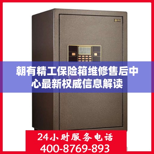 朝有精工保险箱维修售后中心最新权威信息解读