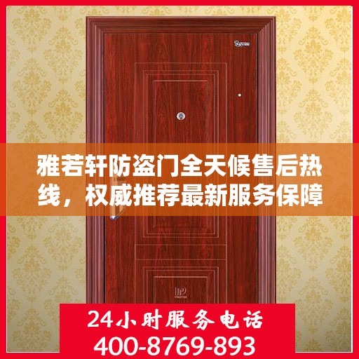 雅若轩防盗门全天候售后热线，权威推荐最新服务保障号码