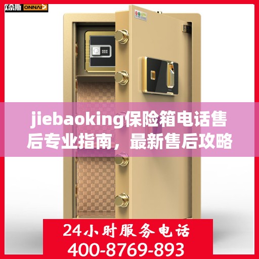 jiebaoking保险箱电话售后专业指南，最新售后攻略与保障服务介绍