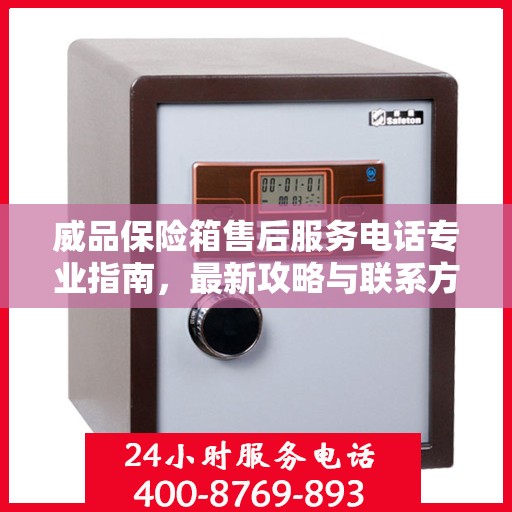 威品保险箱售后服务电话专业指南，最新攻略与联系方式