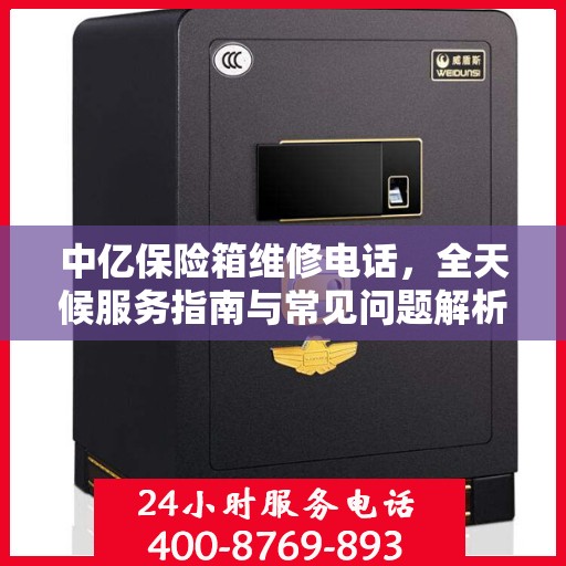 中亿保险箱维修电话，全天候服务指南与常见问题解析