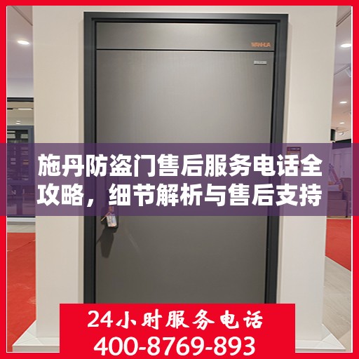 施丹防盗门售后服务电话全攻略，细节解析与售后支持指南