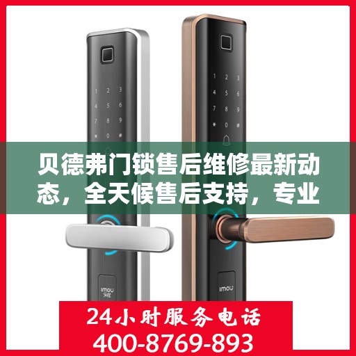 贝德弗门锁售后维修最新动态，全天候售后支持，专业团队为您解答服务热线更新通知