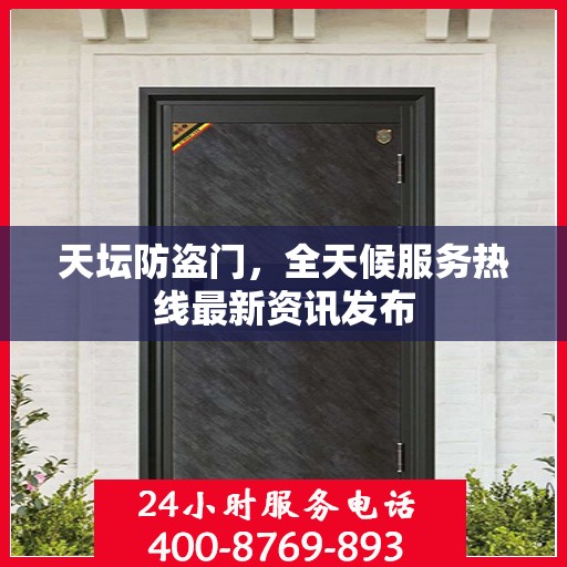 天坛防盗门，全天候服务热线最新资讯发布