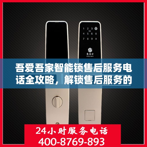 吾爱吾家智能锁售后服务电话全攻略，解锁售后服务的正确姿势