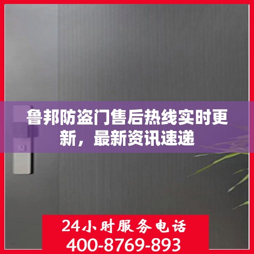 鲁邦防盗门售后热线实时更新，最新资讯速递
