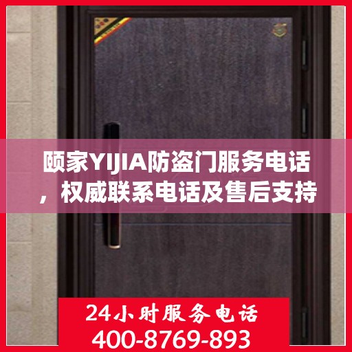 颐家YIJIA防盗门服务电话，权威联系电话及售后支持详情