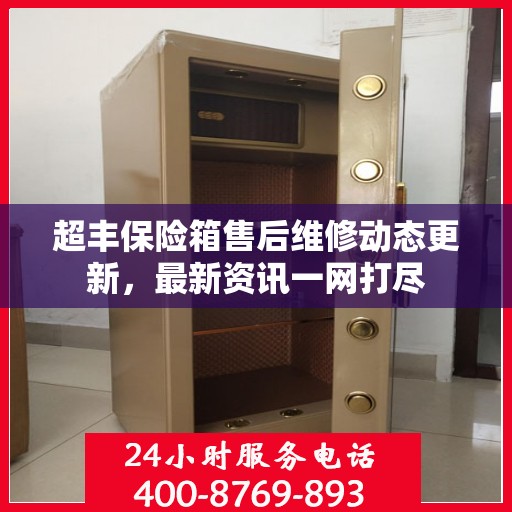 超丰保险箱售后维修动态更新，最新资讯一网打尽