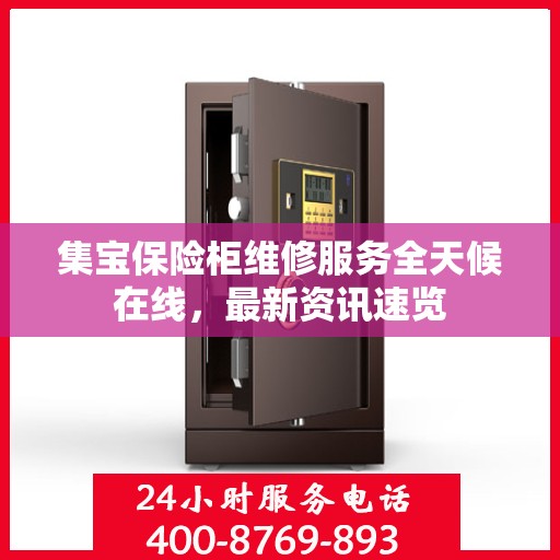 集宝保险柜维修服务全天候在线，最新资讯速览