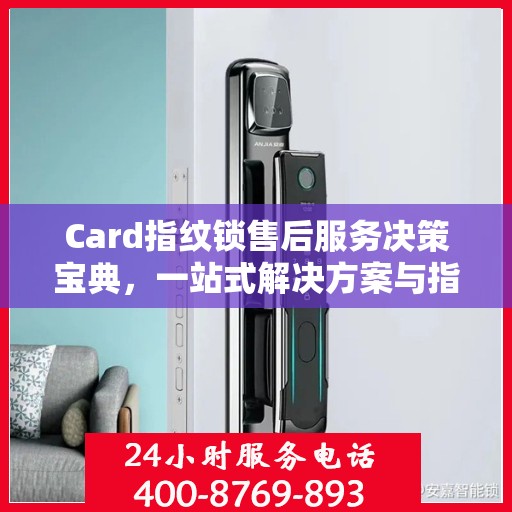 Card指纹锁售后服务决策宝典，一站式解决方案与指南