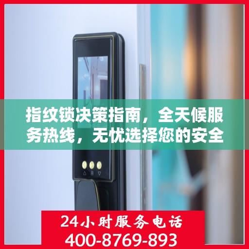 指纹锁决策指南，全天候服务热线，无忧选择您的安全锁事解决方案