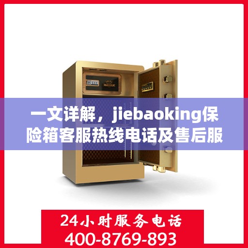一文详解，jiebaoking保险箱客服热线电话及售后服务