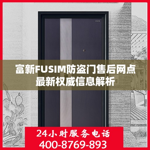 富新FUSIM防盗门售后网点最新权威信息解析