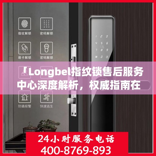 「Longbel指纹锁售后服务中心深度解析，权威指南在手」