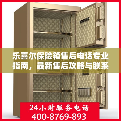 乐喜尔保险箱售后电话专业指南，最新售后攻略与联系方式
