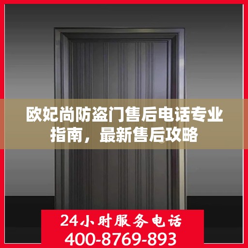 欧妃尚防盗门售后电话专业指南，最新售后攻略
