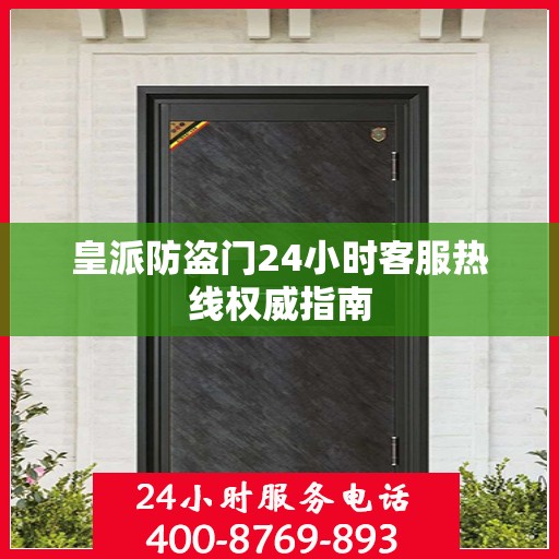 皇派防盗门24小时客服热线权威指南