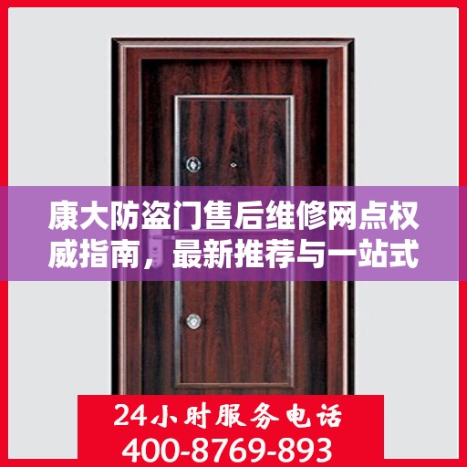 康大防盗门售后维修网点权威指南，最新推荐与一站式服务