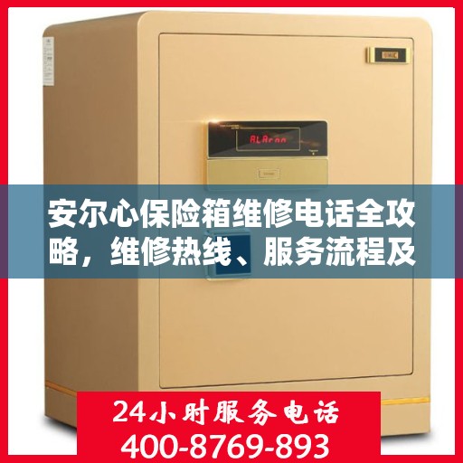 安尔心保险箱维修电话全攻略，维修热线、服务流程及常见问题解答
