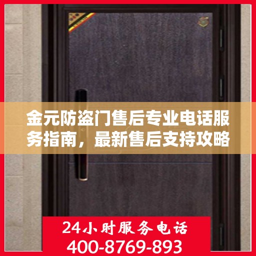 金元防盗门售后专业电话服务指南，最新售后支持攻略