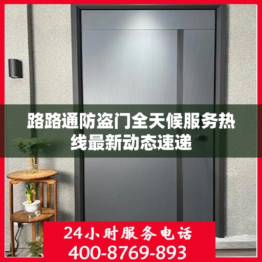 路路通防盗门全天候服务热线最新动态速递