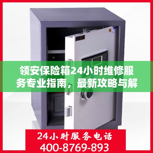 领安保险箱24小时维修服务专业指南，最新攻略与解决方案