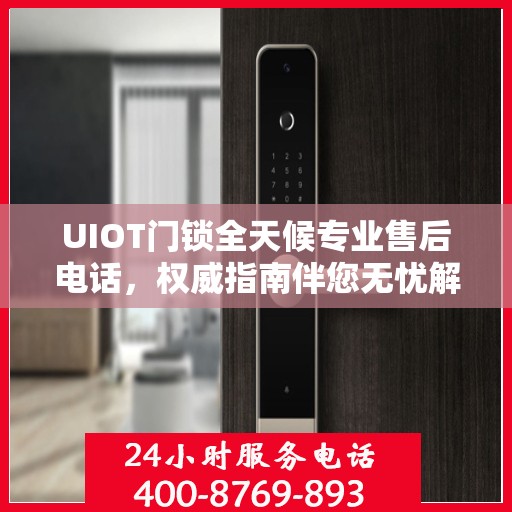 UIOT门锁全天候专业售后电话，权威指南伴您无忧解锁服务！