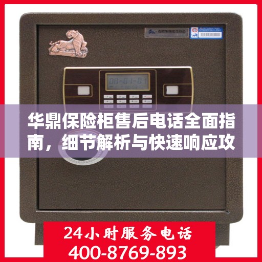 华鼎保险柜售后电话全面指南，细节解析与快速响应攻略