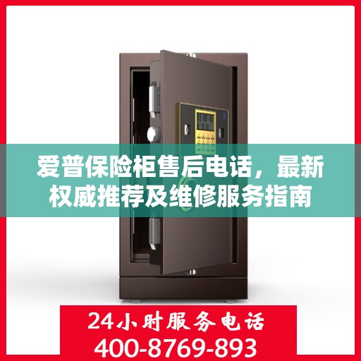 爱普保险柜售后电话，最新权威推荐及维修服务指南