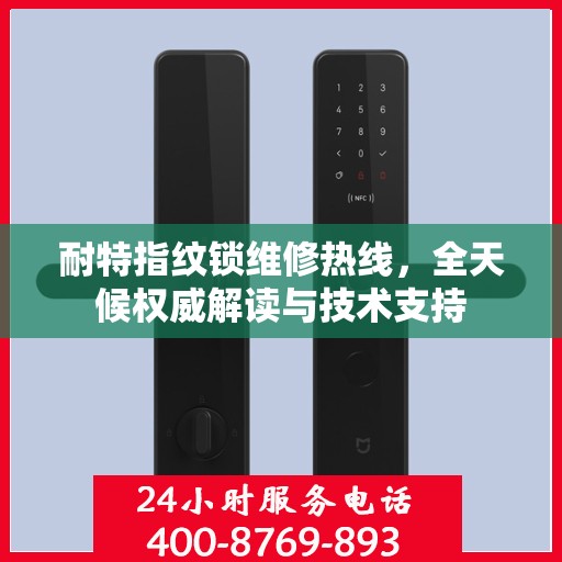 耐特指纹锁维修热线，全天候权威解读与技术支持