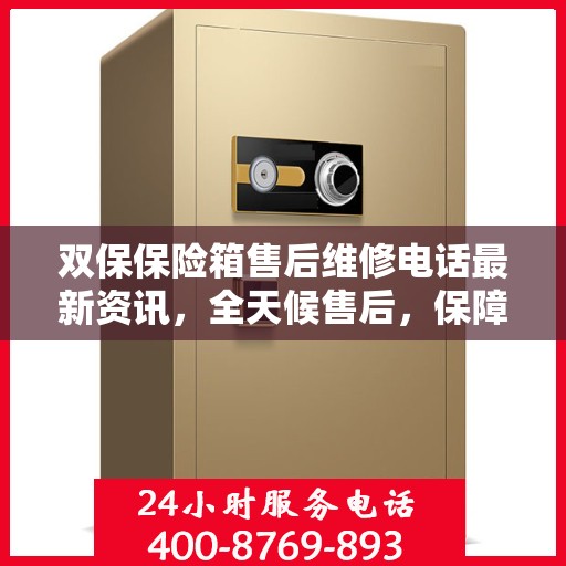 双保保险箱售后维修电话最新资讯，全天候售后，保障您的安全需求