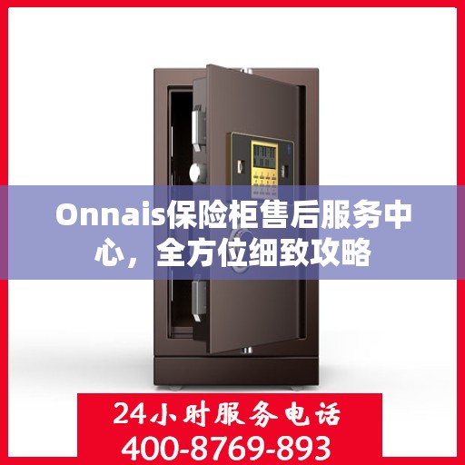 Onnais保险柜售后服务中心，全方位细致攻略