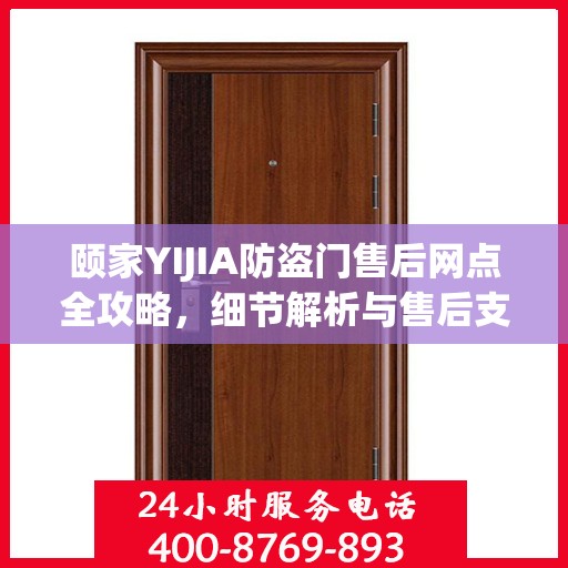 颐家YIJIA防盗门售后网点全攻略，细节解析与售后支持一网打尽