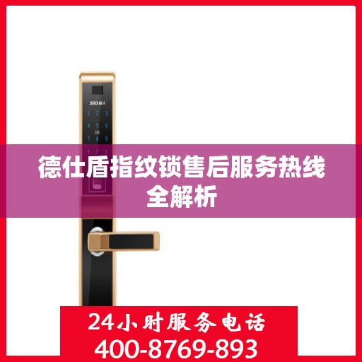 德仕盾指纹锁售后服务热线全解析