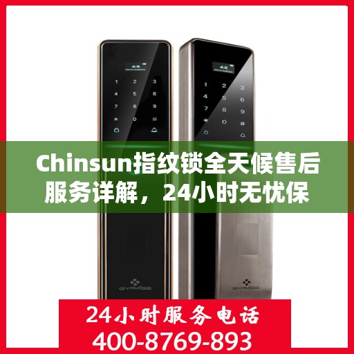 Chinsun指纹锁全天候售后服务详解，24小时无忧保障，让您安心使用！